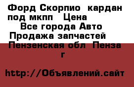 Форд Скорпио2 кардан под мкпп › Цена ­ 4 000 - Все города Авто » Продажа запчастей   . Пензенская обл.,Пенза г.